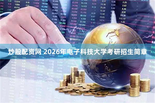 炒股配资网 2026年电子科技大学考研招生简章